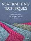 Neat Knitting Techniques : How to Create the Perfect Finish - Book
