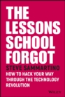 The Lessons School Forgot : How to Hack Your Way Through the Technology Revolution - Book