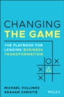 Changing the Game : The Playbook for Leading Business Transformation - eBook