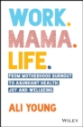 Work. Mama. Life. : From Motherhood Burnout to Abundant Health, Joy and Wellbeing - eBook
