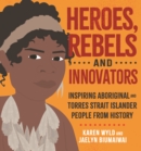 Heroes, Rebels and Innovators : Inspiring Aboriginal and Torres Strait Islander people from history - eBook