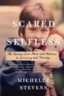Scared Selfless : My Journey from Abuse and Madness to Surviving & Thriving - Book