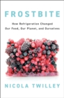 Frostbite : How Refrigeration Changed Our Food, Our Planet, and Ourselves - Book
