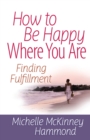 How to Be Happy Where You Are : Finding Fulfillment - eBook