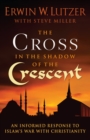 The Cross in the Shadow of the Crescent : An Informed Response to Islam's War with Christianity - eBook