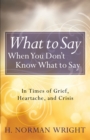 What to Say When You Don't Know What to Say : In Times of Grief, Heartache, and Crisis - eBook