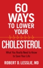 60 Ways to Lower Your Cholesterol : What You Really Need to Know to Save Your Life - eBook