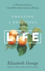 Creating a Beautiful Life : A Woman's Guide to Good-Better-Best Decision Making - eBook