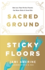 Sacred Ground, Sticky Floors : How Less-Than-Perfect Parents Can Raise (Kind of) Great Kids - eBook