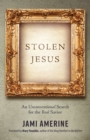 Stolen Jesus : An Unconventional Search for the Real Savior - eBook