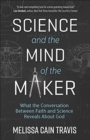 Science and the Mind of the Maker : What the Conversation Between Faith and Science Reveals About God - Book