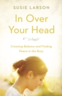In Over Your Head : Creating Balance and Finding Peace in the Busy - eBook