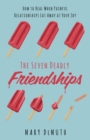 The Seven Deadly Friendships : How to Heal When Painful Relationships Eat Away at Your Joy - eBook