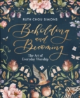 Beholding and Becoming : The Art of Everyday Worship - eBook