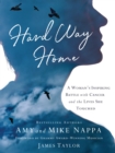 Hard Way Home : A Woman's Inspiring Battle with Cancer and the Lives She Touched - eBook