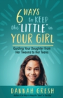 Six Ways to Keep the "Little" in Your Girl : Guiding Your Daughter from Her Tweens to Her Teens - eBook