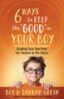 Six Ways to Keep the "Good" in Your Boy : Guiding Your Son from His Tweens to His Teens - eBook