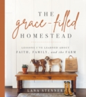 The Grace-Filled Homestead : Lessons I've Learned about Faith, Family, and the Farm - eBook