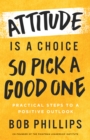 Attitude Is a Choice-So Pick a Good One : Practical Steps to a Positive Outlook - eBook