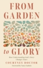 From Garden to Glory : How Understanding God's Story Changes Yours - eBook