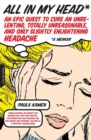 All in My Head : An Epic Quest to Cure an Unrelenting, Totally Unreasonable, and Only Slightly Enlightening Headache - Book