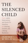 The Silenced Child : From Labels, Medications, and Quick-Fix Solutions to Listening, Growth, and Lifelong Resilience - Book