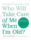 Who Will Take Care of Me When I'm Old? : Plan Now to Safeguard Your Health and Happiness in Old Age - Book