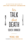 Let's Talk about Death (over Dinner) : An Invitation and Guide to Life's Most Important Conversation - Book