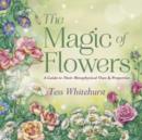 The Magic of Flowers : A Guide to Their Metaphysical Uses and Properties - Book