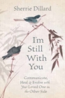 I'm Still With You : Communicate, Heal and Evolve with Your Loved One on the Other Side - Book