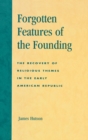 Forgotten Features of the Founding : The Recovery of Religious Themes in the Early American Republic - Book