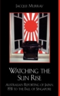 Watching the Sun Rise : Australian Reporting of Japan, 1931 to the Fall of Singapore - Book