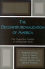 The Deconstitutionalization of America : The Forgotten Frailties of Democratic Rule - Book