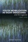 Youth Mobilization in Vichy Indochina and Its Legacies, 1940 to 1970 - Book