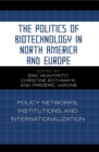 The Politics of Biotechnology in North America and Europe : Policy Networks, Institutions and Internationalization - Book