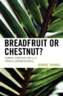 Breadfruit or Chestnut? : Gender Construction in the French Caribbean Novel - Book
