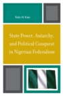 State Power, Autarchy, and Political Conquest in Nigerian Federalism - Book