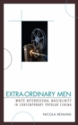 Extra-Ordinary Men : White Heterosexual Masculinity and Contemporary Popular Cinema - Book