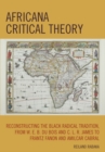 Africana Critical Theory : Reconstructing The Black Radical Tradition, From W. E. B. Du Bois and C. L. R. James to Frantz Fanon and Amilcar Cabral - Book