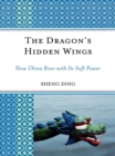 The Dragon's Hidden Wings : How China Rises with its Soft Power - eBook