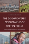 The Disempowered Development of Tibet in China : A Study in the Economics of Marginalization - Book