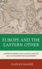 Europe and the Eastern Other : Comparative Perspectives on Politics, Religion and Culture before the Enlightenment - eBook