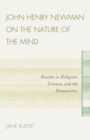 John Henry Newman on the Nature of the Mind : Reason in Religion, Science, and the Humanities - Book