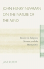 John Henry Newman on the Nature of the Mind : Reason in Religion, Science, and the Humanities - eBook
