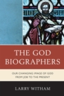 The God Biographers : Our Changing Image of God from Job to the Present - Book
