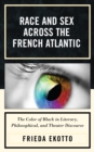 Race and Sex Across the French Atlantic : The Color of Black in Literary, Philosophical and Theater Discourse - Book