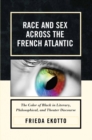 Race and Sex across the French Atlantic : The Color of Black in Literary, Philosophical and Theater Discourse - eBook
