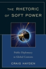 Rhetoric of Soft Power : Public Diplomacy in Global Contexts - eBook