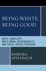 Being White, Being Good : White Complicity, White Moral Responsibility, and Social Justice Pedagogy - eBook