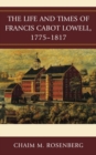 The Life and Times of Francis Cabot Lowell, 1775-1817 - Book